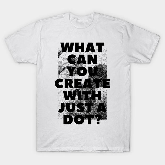 WHAT CAN YOU CREATE WITH JUST A DOT? black / Cool and Funny quotes T-Shirt by DRK7DSGN